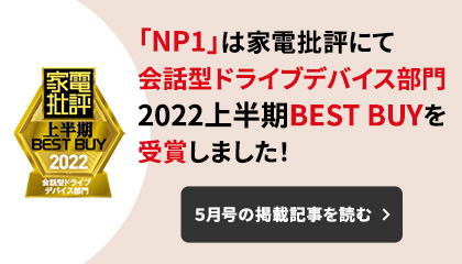 「NP1」は家電評論にて会話型ドライブデバイス部門2022年上半期BEST BUYを受賞しました！ ５月号の掲載記事を読む